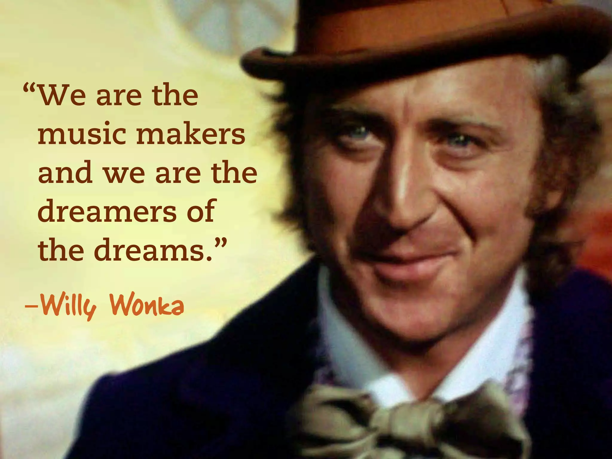 “We are the
 music makers
 and we are the
 dreamers of
 the dreams.”
-Willy Wonka
 