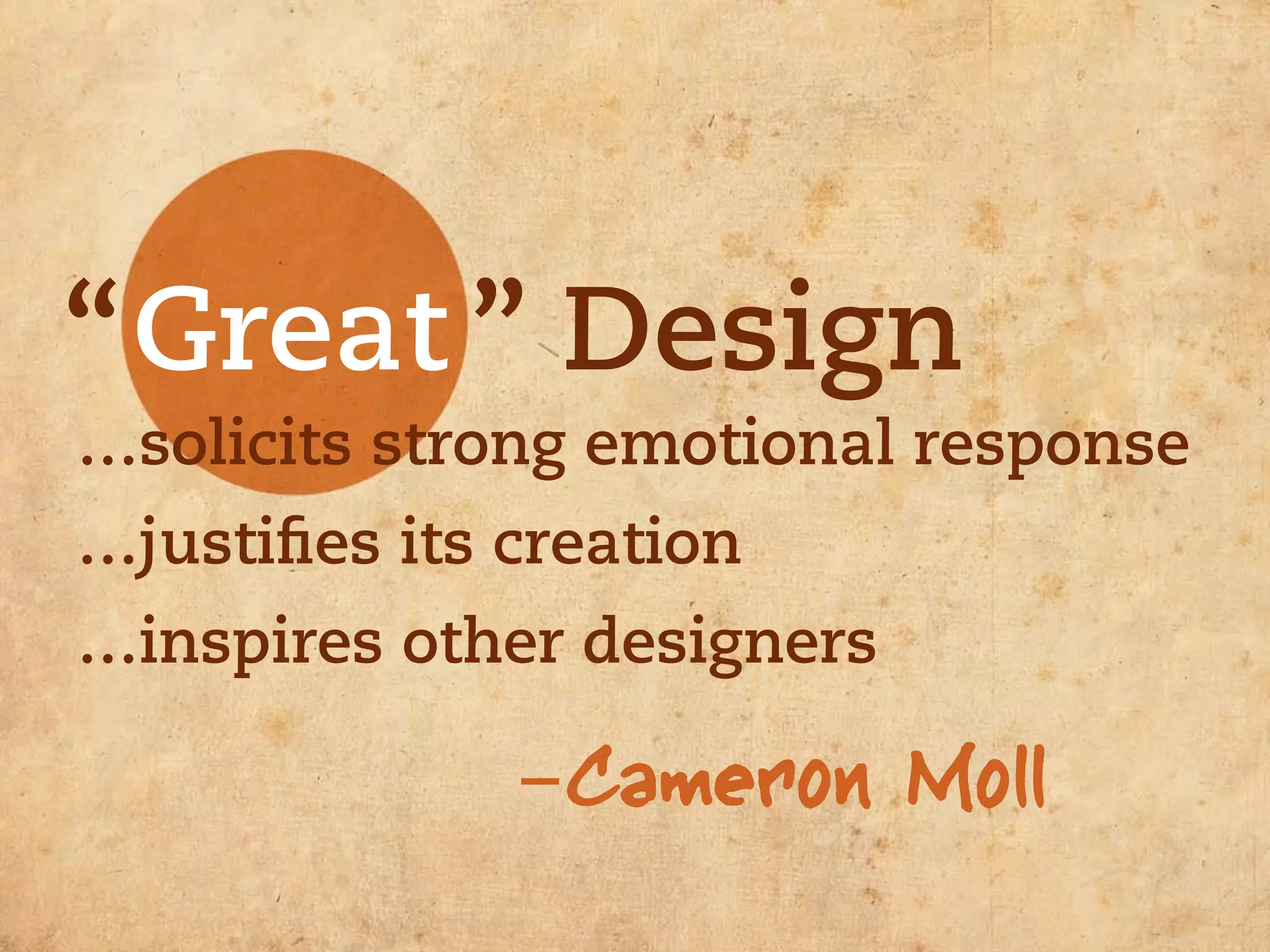 “Great ” Design
…solicits strong emotional response
…justiﬁes its creation
…inspires other designers

              -Cameron Moll
 