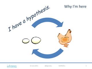 Why I’m here<br />23 June 2011                   @dgcooley                    #UPA2011<br />3<br />I have a hypothesis.<br />