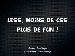 LESS, moins de CSS
  plus de fun !


       Corinne Schillinger
    @schillinger - www.inseo.fr
 