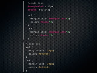 //code less
 @margin-left: 10px;
 @color: #404040;

 .n2 {
   margin-left: @margin-left*2;
   color: @color*2;
 }
 .n3 {
   margin-left: @margin-left*3;
   color: @color*3;
 }

//code css
.n2 {
  margin-left: 20px;
  color: #808080;
}
.n3 {
  margin-left: 30px;
  color: #c0c0c0;
}
 