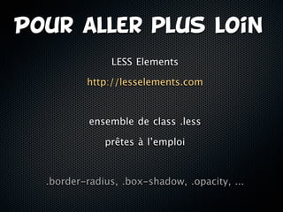 Pour aller plus loin
               LESS Elements

          http://lesselements.com



           ensemble de class .less

              prêtes à l’emploi



  .border-radius, .box-shadow, .opacity, ...
 