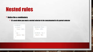 Nested rules
• Notice the & combinatory
• It’s used when you want a nested selector to be concatenated to its parent selector