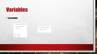 Variables
• Lazy loaded
