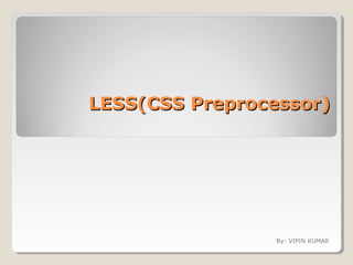 LESS(CSS Preprocessor)LESS(CSS Preprocessor)
By: VIPIN KUMAR
 