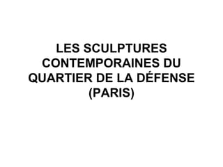 LES SCULPTURES
 CONTEMPORAINES DU
QUARTIER DE LA DÉFENSE
        (PARIS)
 