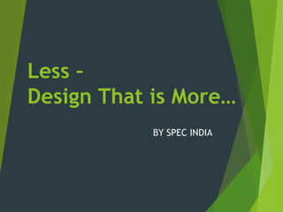 Less –
Design That is More…
BY SPEC INDIA
 
