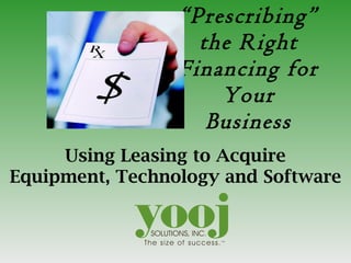 “ Prescribing” the Right Financing for Your Business Using Leasing to Acquire Equipment, Technology and Software 