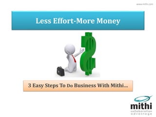 Less Effort-More Money 
3 Easy Steps To Do Business With Mithi… 
www.mithi.com 
 