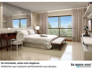 Na intimidade, ainda mais elegância.
Ambientes que traduzem perfeitamente seus desejos.
 
