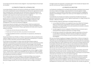 Ces principes peuvent être divisés en deux catégories : les principes éthiques et les principes
de conception.
Les principes éthiques de la permaculture
Les principes éthiques s’exercent sous forme de contraintes pour tempérer l’instinct de survie
et les autres comportements sociaux individualistes qui influencent les agissements humains
dans tout groupe social. Ces principes sont des mécanismes culturels qui proposent une
meilleure compréhension de l’intérêt personnel, une vision plus globale du « nous » et une
perception à plus long terme des répercussions positives ou négatives.
Plus la civilisation humaine est puissante (du fait de l’énergie dont elle dispose), plus le
pouvoir est fort et concentré dans la société, et plus les principes éthiques deviennent
déterminants pour assurer la survie culturelle et même biologique à long terme. Cette
approche écologique et fonctionnelle de l’éthique en fait un élément essentiel du
développement d’une culture de la descente énergétique.
Comme les principes de conception, les principes éthiques n’étaient pas explicitement
exposés dans les premières publications sur la permaculture. Depuis le développement du
Cours de Conception Permaculturelle, l’éthique a généralement été traitée selon trois grands
axiomes ou principes :
•	 Prendre soin de la terre (les sols, les forêts et l’eau)
•	 Prendre soin de l’humain (soi-même, ses proches et la communauté)
•	 Partager équitablement (limiter la consommation et la reproduction, redistribuer les
surplus)
Ces principes étaient issus d’études sur l’éthique communautaire, telle que pratiquée par les
traditions religieuses anciennes et les structures coopératives contemporaines. Le troisième
principe, et même le deuxième, peuvent être déduits du premier.
Ces principes ont été enseignés et utilisés comme des bases éthiques simples et
relativement incontestées de la conception permaculturelle, au sein du mouvement lui-même
aussi bien qu’auprès de l’ensemble de ceux qui dans le monde partagent cette sensibilité.
Plus généralement, on peut considérer que ces principes sont communs à toutes les cultures
traditionnelles attachées à un lieu, et qui ont su relier les gens à la terre et à la nature tout au
long de leur histoire, à l’exception notable des sociétés industrielles modernes.
L’importance que donne la permaculture aux enseignements des cultures indigènes, tribales
et aux « cultures du lieu » repose sur la constatation que ces cultures ont établi un équilibre
relatif avec leur environnement et qu’elles ont survécu plus longtemps que n’importe laquelle
de nos expériences récentes de civilisation5
.
Bien entendu, lorsque nous tentons d’adopter un mode de vie éthique, nous ne pouvons
ignorer les enseignements des grandes traditions spirituelles et philosophiques des
civilisations de l’écrit ou des grands penseurs des lumières ou de l’époque contemporaine.
Mais pour la longue transition vers une culture durable et sobre en énergie, nous devons
8
envisager et tenter de comprendre un éventail de valeurs et de concepts plus large que celui
qui nous a été fourni par l’histoire culturelle récente6
.
Les principes de conception
Les fondements scientifiques de la conception permaculturelle se rattachent le plus souvent
à la science moderne de l’écologie, et plus précisément à la branche appelée ‘écologie
des systèmes’. D’autres disciplines intellectuelles, et plus particulièrement la géographie
physique et l’ethnobiologie, ont apporté des notions qui ont été adaptées aux principes de
conception.
Essentiellement, les principes de conception en permaculture résultent d’une façon de
percevoir le monde souvent décrite comme ‘l’approche systémique’ et le ‘design thinking’ (voir
Principe 1 : Observer et interagir).
D’autres exemples d’approche systémique et de design thinking incluent :
•	 La revue Whole Earth Review, et son supplément mieux connu Whole Earth Catalogue,
édités par Stewart Brand, ont grandement contribué à la diffusion de l’approche
systémique et du design thinking comme outils essentiels de la révolution culturelle à
laquelle participe la permaculture.
•	 Les idées largement connues et appliquées d’Edward De Bono se retrouvent sous la
rubrique générale de l’approche systémique et du design thinking.
•	 De même que la discipline de la cybernétique, l’approche systémique est demeurée
un sujet difficile et ésotérique, étroitement associé à l’émergence des réseaux de
communications et d’informatique, ainsi que de nombreuses autres applications
technologiques.
Mis à part les principes énergétiques écologiques d’Edward Odum, l’influence de l’approche
systémique sur mon développement de la permaculture et de ses principes de conceptions
ne provient pas d’une étude approfondie de la littérature. Elle résulte plutôt d’une assimilation
par osmose d’idées de la culture ambiante qui sont en accord avec ma propre expérience de
la conception permaculturelle. De plus, je crois qu’un bon nombre des intuitions abstraites
de l’approche systémique ont mieux saisi les rapprochements faits dans les mythes et les
légendes des cultures indigènes et, dans une moindre mesure, dans les connaissances de
tous ceux qui sont encore en contact avec la terre et la nature.
Ces principes permaculturels, principes éthiques ou principes de conception, peuvent être
observés à l’œuvre tout autour de nous. Je soutiens que même quand ils sont absents ou
apparemment contredits par la culture industrielle moderne, ces principes ont une pertinence
universelle dans l’évolution vers un futur de sobriété énergétique.
Bien que la plupart des gens envisagent et utilisent la permaculture comme un ensemble
de stratégies, de techniques et d’exemples, ceux-ci dépendent de l’échelle des systèmes
considérés, de leur contexte écologique et culturel et de l’éventail de compétences et
d’expériences des personnes impliquées. Si les principes sont destinés à orienter le choix et le
développement de solutions utiles, ils doivent alors représenter des concepts plus généraux
9
 