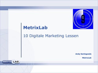 MetrixLab
10 Digitale Marketing Lessen



                          Andy Santegoeds

                                MetrixLab
 