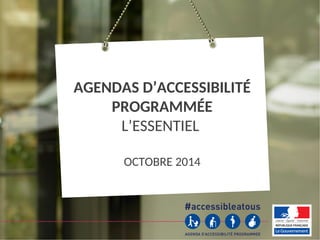 L’agenda d’accessibilité programmée – Page 1
AGENDAS D’ACCESSIBILITÉ
PROGRAMMÉE
L’ESSENTIEL
OCTOBRE 2014
 