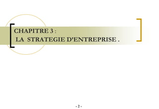 CHAPITRE 3 :
LA STRATEGIE D’ENTREPRISE .
- 2 -
 