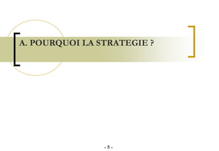 A. POURQUOI LA STRATEGIE ?
- 5 -
 