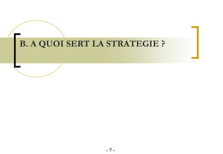 B. A QUOI SERT LA STRATEGIE ?
- 7 -
 