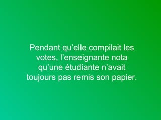Pendant qu’elle compilait les votes, l’enseignante nota qu’une étudiante n’avait toujours pas remis son papier. 
