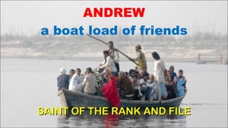 ANDREW a boat load of friends SAINT OF THE RANK AND FILE 