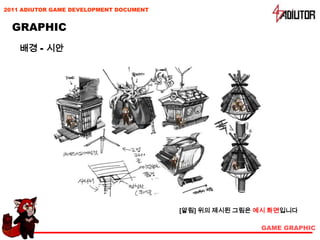 2011 ADIUTOR GAME DEVELOPMENT DOCUMENT


  GRAPHIC
    배경 - 시안




                                         [알림] 위의 제시된 그림은 예시 화면입니다

                                                         GAME GRAPHIC
 