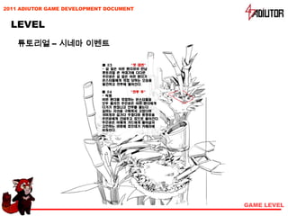 2011 ADIUTOR GAME DEVELOPMENT DOCUMENT


  LEVEL
    튜토리얼 – 시네마 이벤트




                                         GAME LEVEL
 