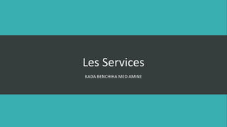 Les Services
KADA BENCHIHA MED AMINE
 