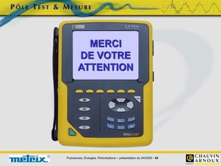 Puissances, Énergies, Perturbations – présentation du 24/0305 - 45
MERCI
DE VOTRE
ATTENTION
 