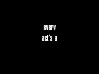 every
act’s a
 copy
 