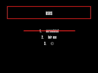 uses

1. unregulated
  2. fair use
    3. ©
 