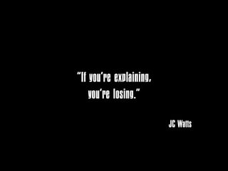 “If you’re explaining,
    you’re losing.”

                         JC Watts
 