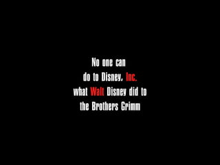No one can
  do to Disney, Inc.
what Walt Disney did to
 the Brothers Grimm
 