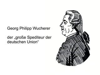 Georg Philipp Wucherer der „große Spediteur der deutschen Union“ 