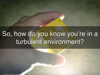 So, how do you know you’re in a
turbulent environment?
cc: Instant Vantage - https://www.flickr.com/photos/44312356@N04
 