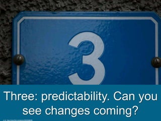 Three: predictability. Can you
see changes coming?
cc: jlz - https://www.flickr.com/photos/32653260@N00
 