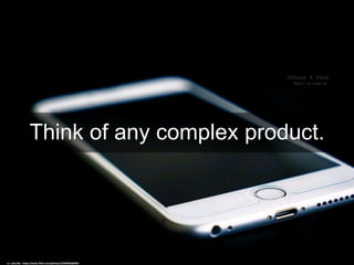 Think of any complex product.
cc: Luke,Ma - https://www.flickr.com/photos/23249662@N03
 