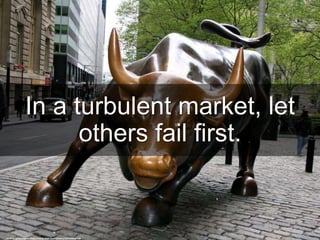 In a turbulent market, let
others fail first.
cc: photographerglen - https://www.flickr.com/photos/10770008@N04
 