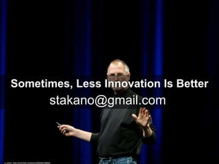 Sometimes, Less Innovation Is Better
stakano@gmail.com
cc: acaben - https://www.flickr.com/photos/35034346178@N01
 