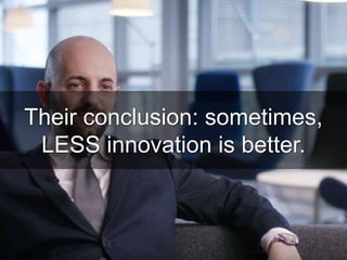 Their conclusion: sometimes,
LESS innovation is better.http://pubsonline.informs.org/doi/full/10.1287/orsc.2015.0984
 