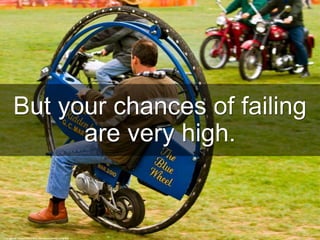 But your chances of failing
are very high.
cc: gazzat - https://www.flickr.com/photos/57557325@N00
 