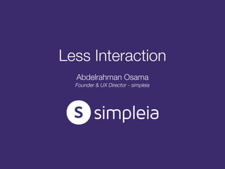 Less Interaction
Abdelrahman Osama
Founder & UX Director - simpleia
 