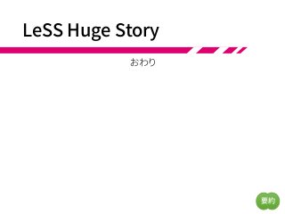 LeSS Huge Story
おわり
要約
 