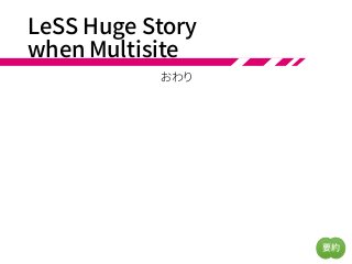LeSS Huge Story
when Multisite
おわり
要約
 
