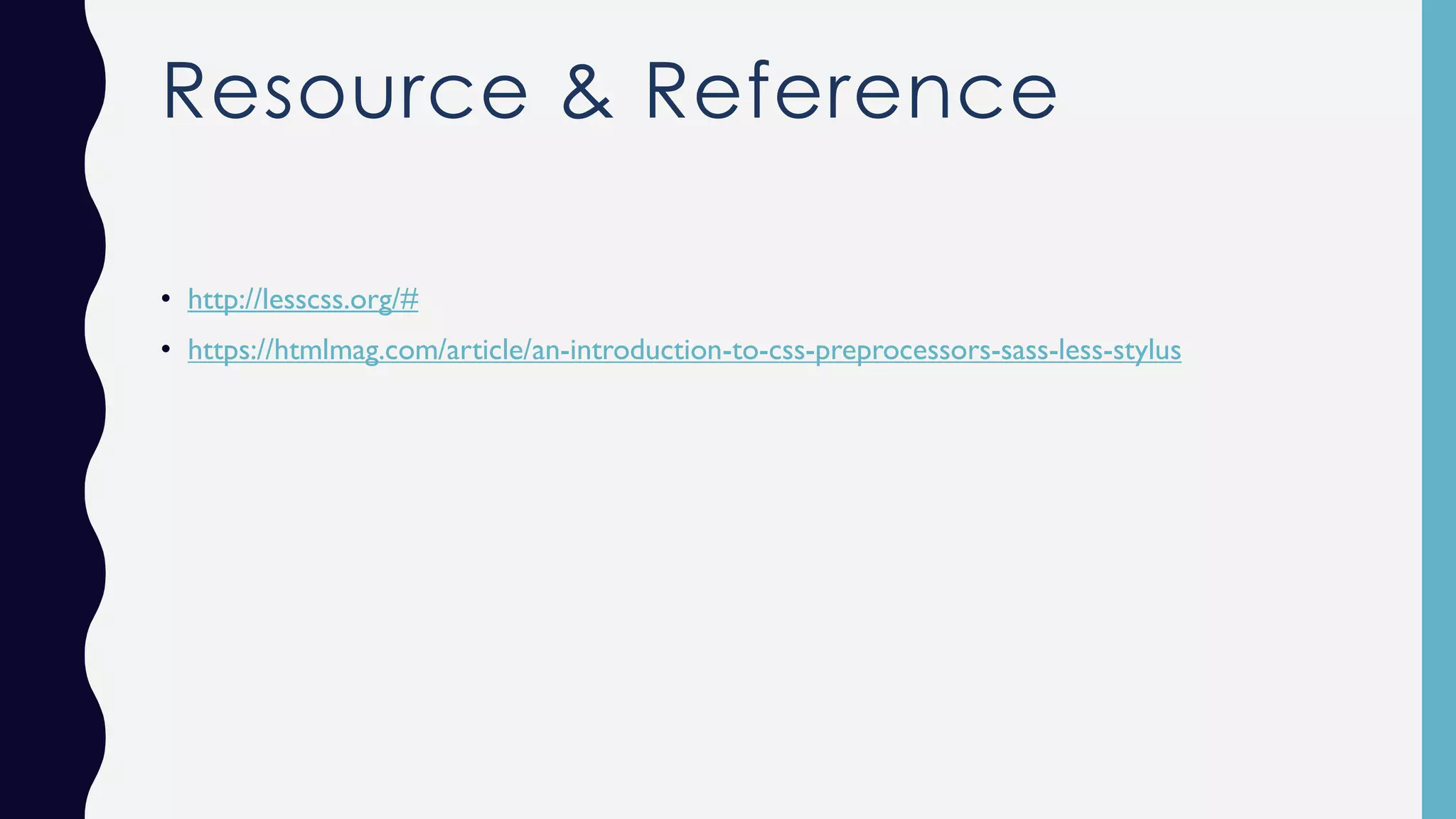 Resource & Reference • http://lesscss.org/# • https://htmlmag.com/article/an-introduction-to-css-preprocessors-sass-less-stylus 