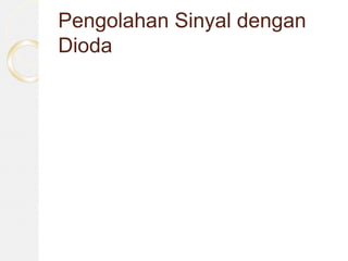 Pengolahan Sinyal dengan
Dioda
 