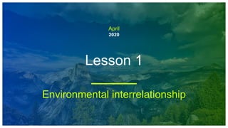 April
2020
Lesson 1
Environmental interrelationship
 