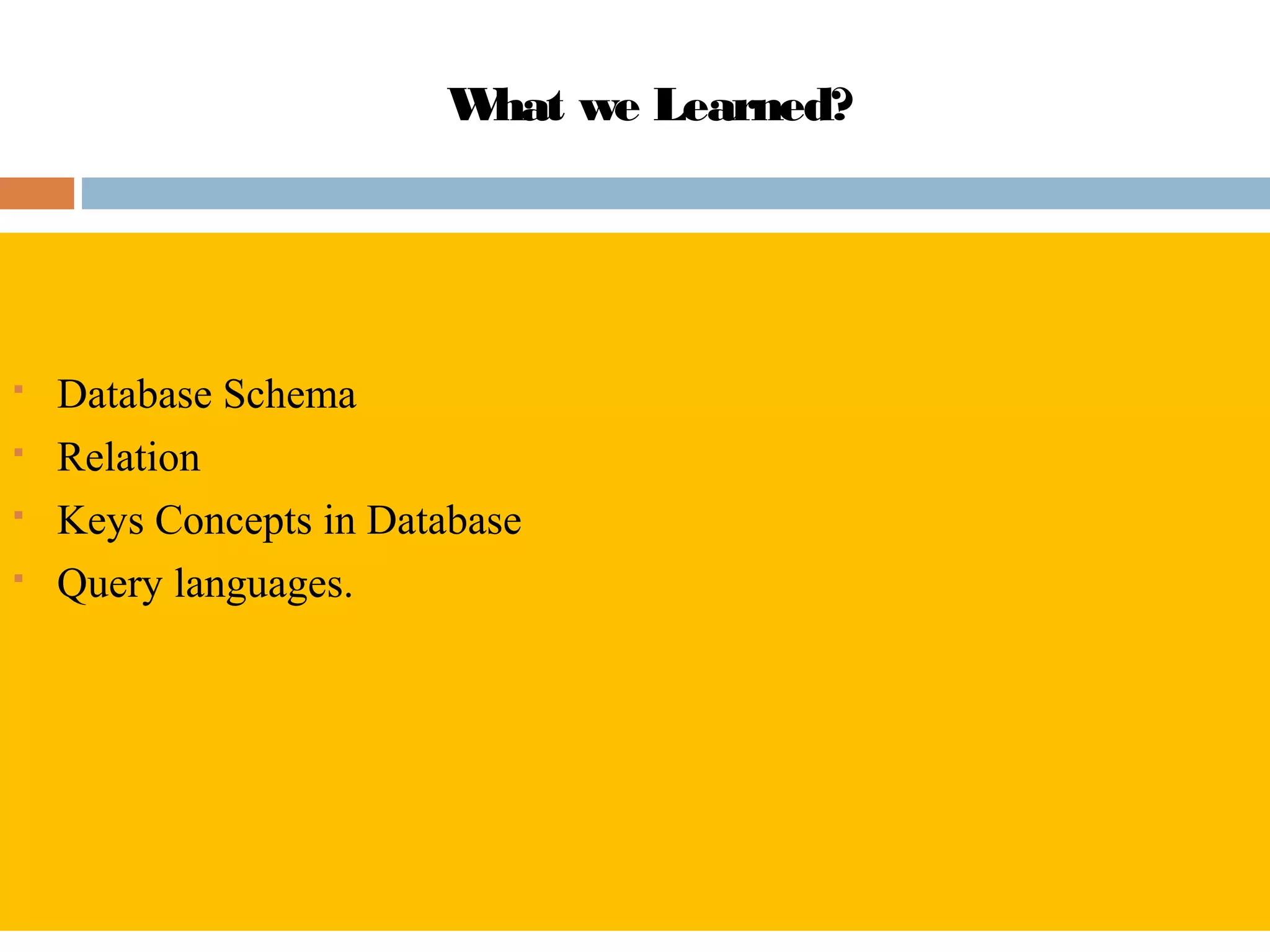 What we Learned?
 Database Schema
 Relation
 Keys Concepts in Database
 Query languages.
 