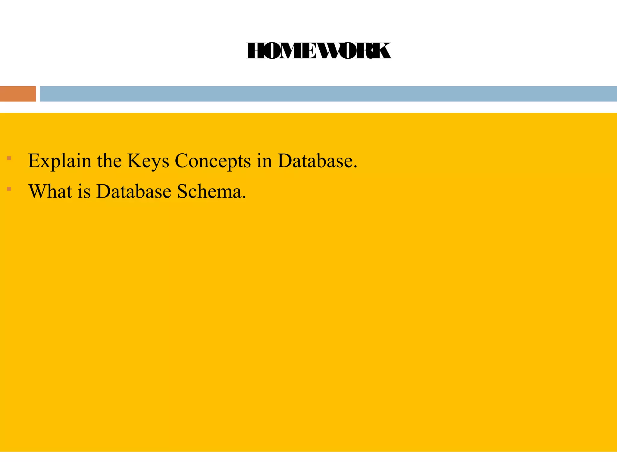 HOMEWORK
 Explain the Keys Concepts in Database.
 What is Database Schema.
 