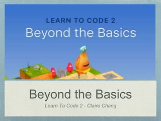 Beyond the Basics
Learn To Code 2 - Claire Chang
 