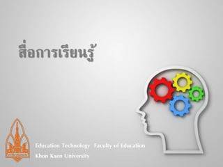 สื่อการเรียนรู้ 
Education Technology Faculty of Education 
Khon Kaen University 
 