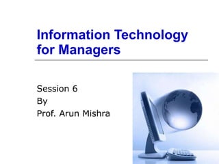 Information Technology for Managers Session 6 By Prof. Arun Mishra 