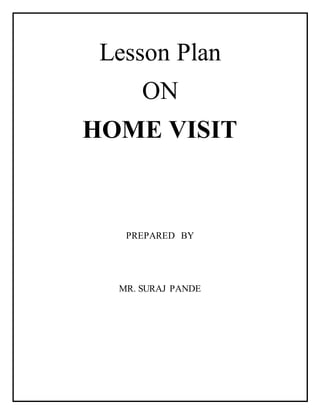 Lesson Plan
ON
HOME VISIT
PREPARED BY
MR. SURAJ PANDE
 